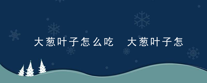 大葱叶子怎么吃 大葱叶子怎么做好吃呢